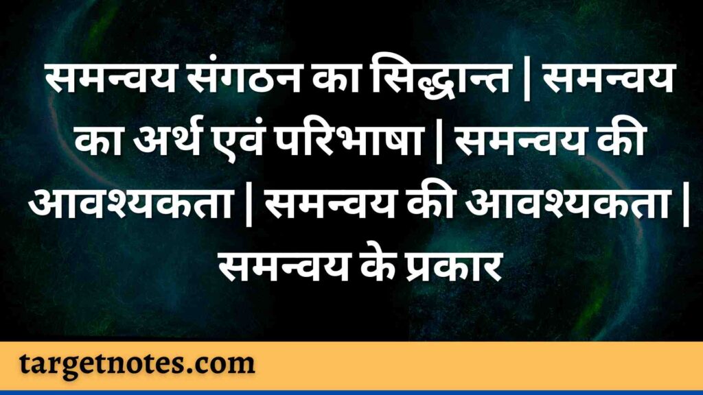 समन्वय संगठन का सिद्धान्त | समन्वय का अर्थ एवं परिभाषा  | समन्वय की आवश्यकता | समन्वय की आवश्यकता | समन्वय के प्रकार