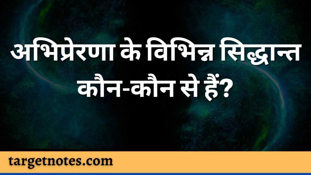 अभिप्रेरणा के विभिन्न सिद्धान्त कौन-कौन से हैं?