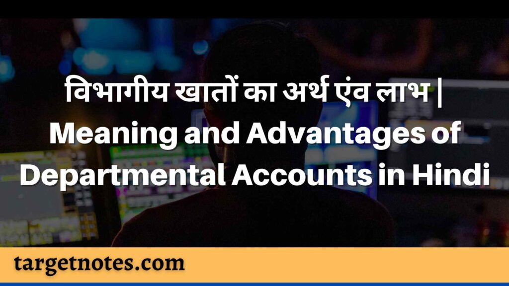 विभागीय खातों का अर्थ एंव लाभ | Meaning and Advantages  of Departmental Accounts in Hindi