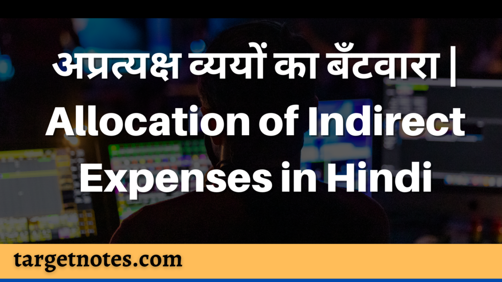 अप्रत्यक्ष व्ययों का बँटवारा | Allocation of Indirect Expenses in Hindi