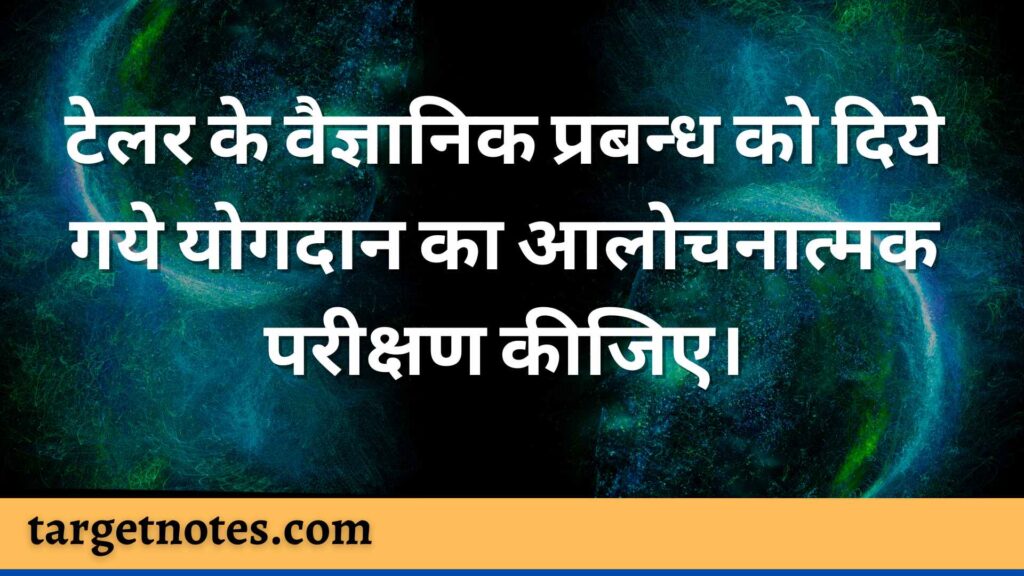 टेलर के वैज्ञानिक प्रबन्ध को दिये गये योगदान का आलोचनात्मक परीक्षण कीजिए।