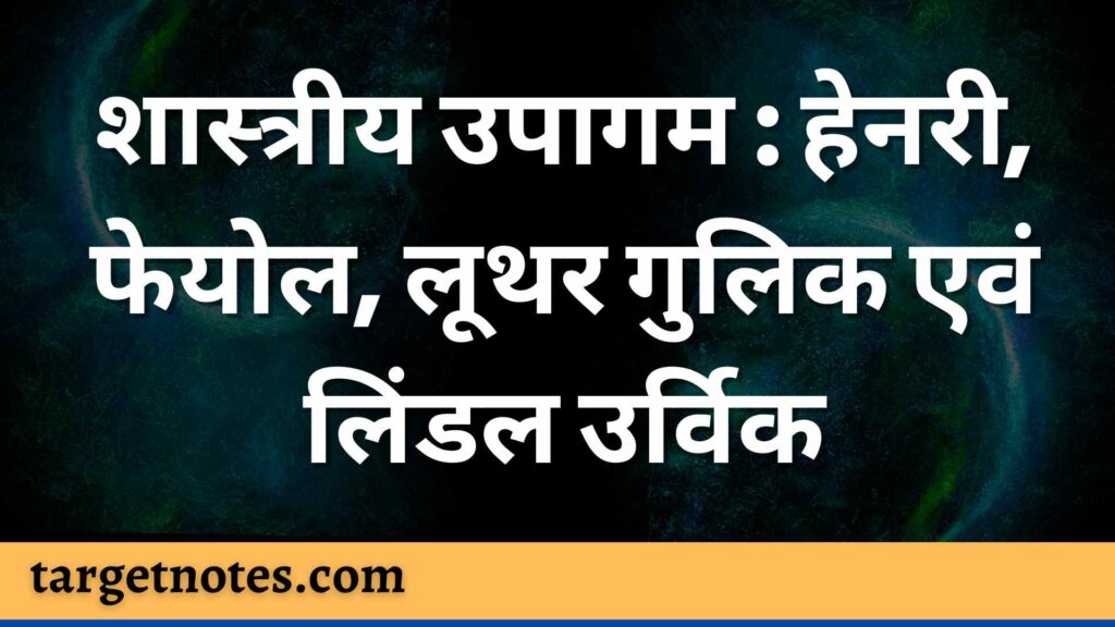 शास्त्रीय उपागम : हेनरी, फेयोल, लूथर गुलिक एवं लिंडल उर्विक