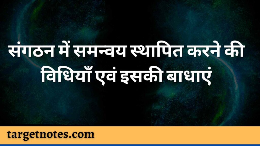 संगठन में समन्वय स्थापित करने की विधियाँ एवं इसकी बाधाएं