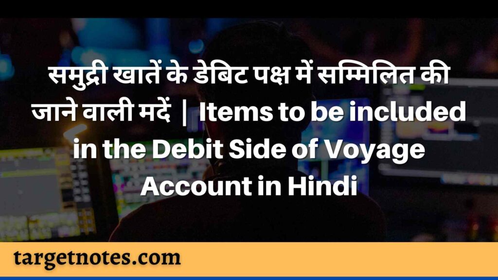 समुद्री खातें के डेबिट पक्ष में सम्मिलित की जाने वाली मदें | Items to be included in the Debit Side of Voyage Account in Hindi