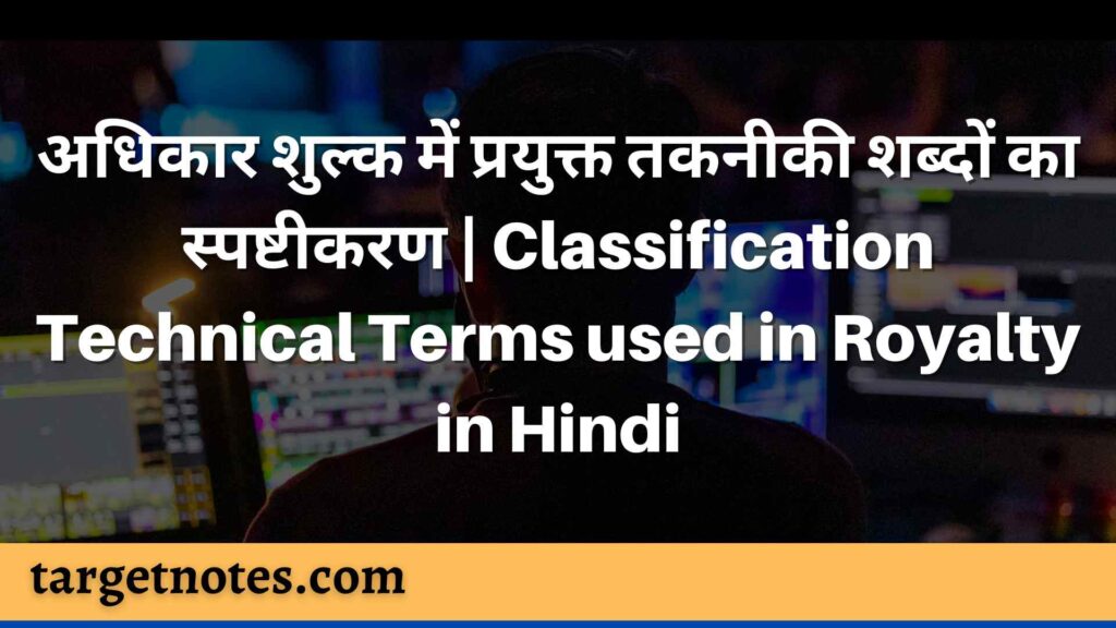 अधिकार शुल्क में प्रयुक्त तकनीकी शब्दों का स्पष्टीकरण | Classification Technical Terms used in Royalty in Hindi