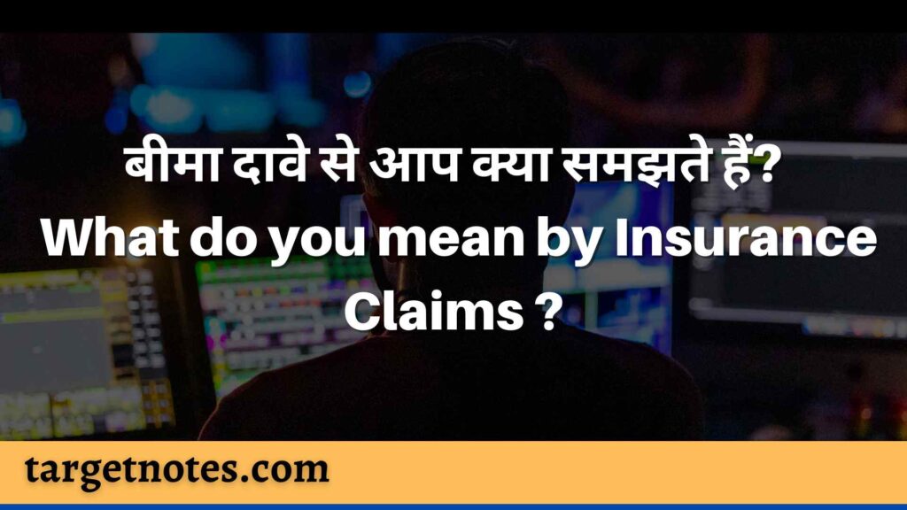 बीमा दावे से आप क्या समझते हैं?
 What do you mean by Insurance Claims ?