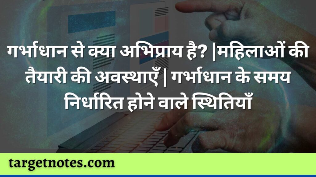 गर्भाधान से क्या अभिप्राय है? |महिलाओं की तैयारी की अवस्थाएँ | गर्भाधान के समय निर्धारित होने वाले स्थितियाँ