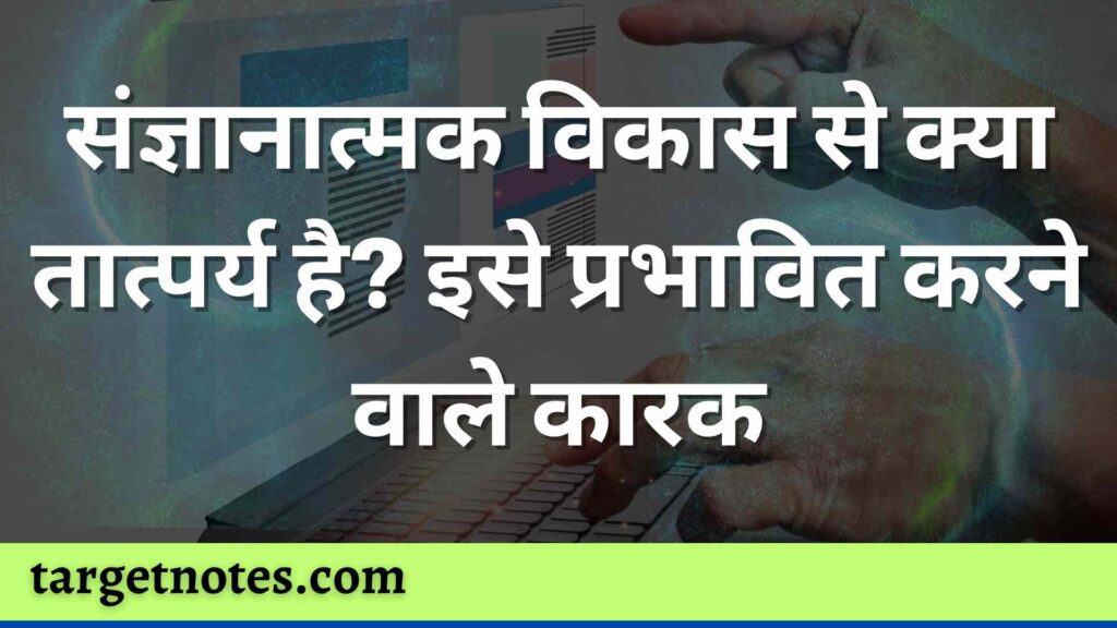 संज्ञानात्मक विकास से क्या तात्पर्य है? इसे प्रभावित करने वाले कारक