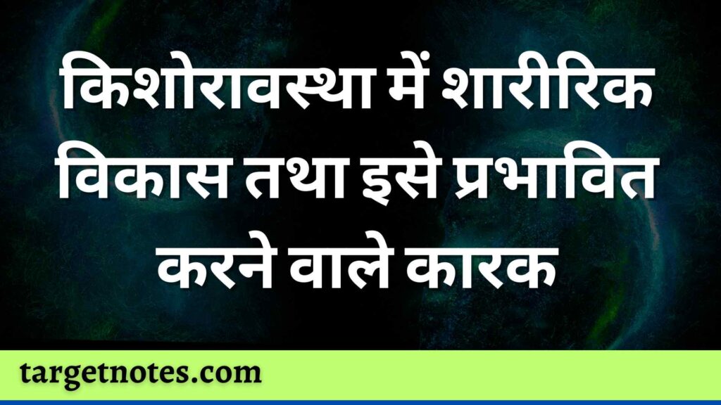 किशोरावस्था में शारीरिक विकास तथा इसे प्रभावित करने वाले कारक