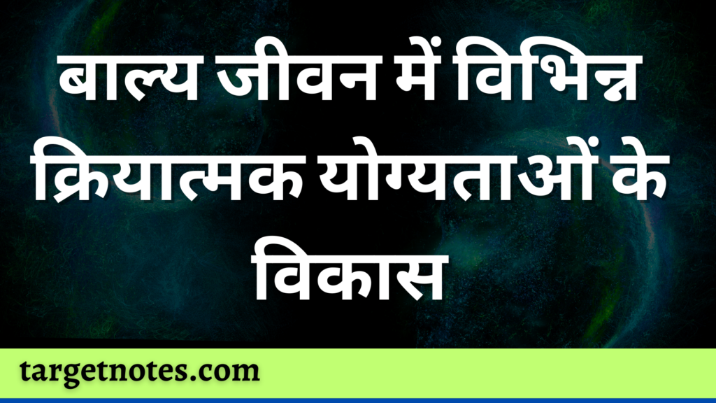 बाल्य जीवन में विभिन्न क्रियात्मक योग्यताओं के विकास