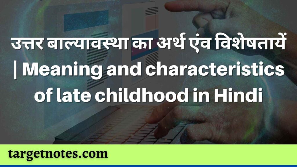 उत्तर बाल्यावस्था का अर्थ एंव विशेषतायें | Meaning and characteristics of late childhood in Hindi