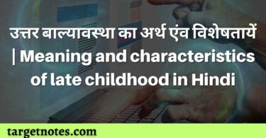 उत्तर बाल्यावस्था का अर्थ एंव विशेषतायें | Meaning and characteristics of late childhood in Hindi