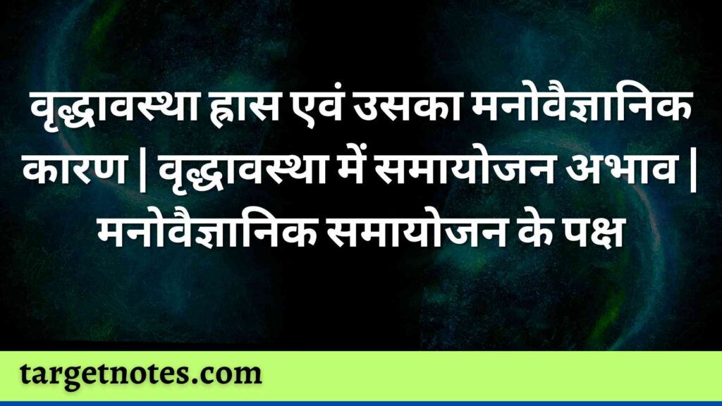 वृद्धावस्था ह्रास एवं उसका मनोवैज्ञानिक कारण | वृद्धावस्था में समायोजन अभाव | मनोवैज्ञानिक समायोजन के पक्ष