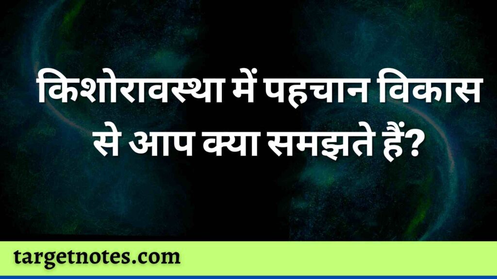 किशोरावस्था में पहचान विकास से आप क्या समझते हैं?