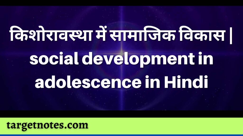 किशोरावस्था में सामाजिक विकास | social development in adolescence in Hindi