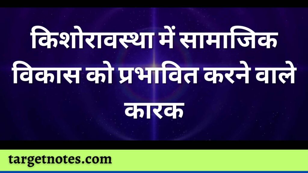 किशोरावस्था में सामाजिक विकास को प्रभावित करने वाले कारक