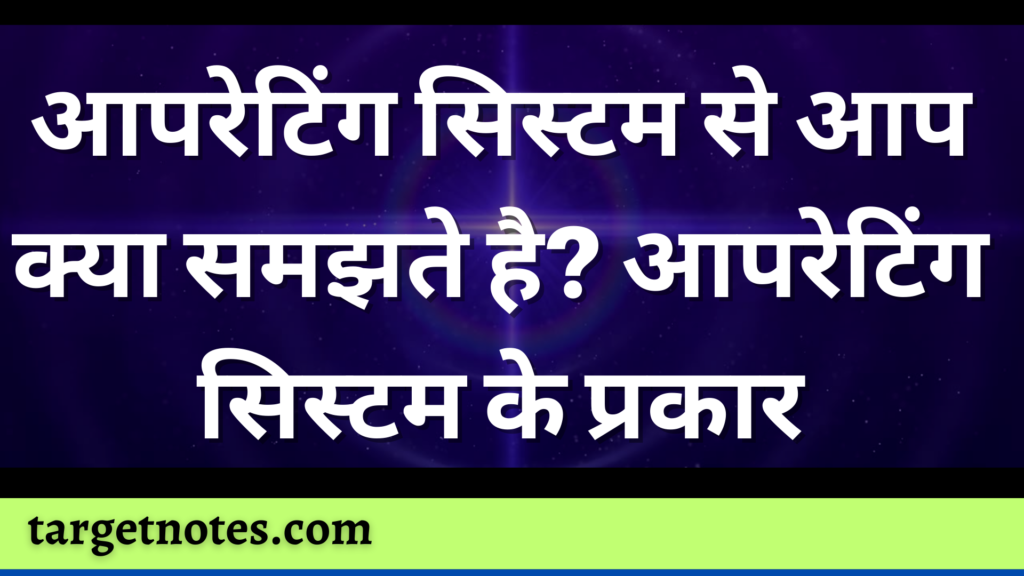 आपरेटिंग सिस्टम से आप क्या समझते है? आपरेटिंग सिस्टम के प्रकार