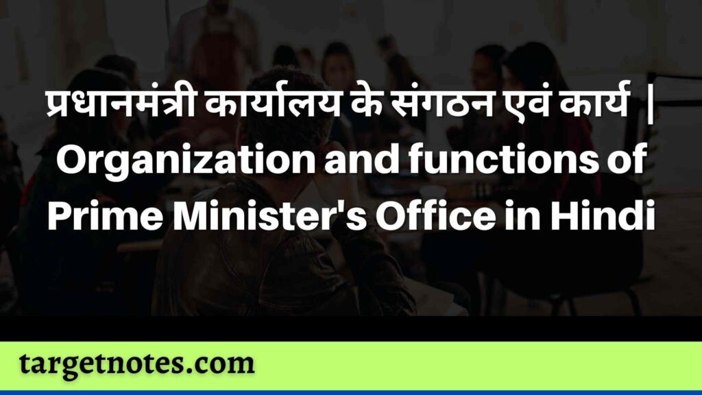 प्रधानमंत्री कार्यालय के संगठन एवं कार्य | Organization and functions of Prime Minister's Office in Hindi