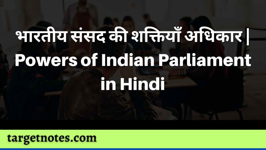 भारतीय संसद की शक्तियाँ अधिकार | Powers of Indian Parliament in Hindi