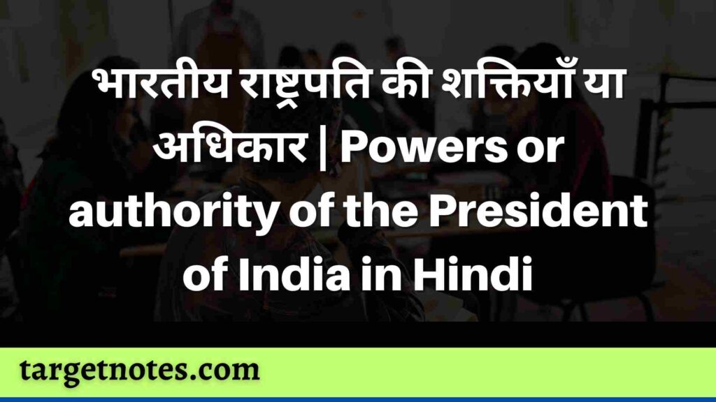 भारतीय राष्ट्रपति की शक्तियाँ या अधिकार | Powers or authority of the President of India in Hindi