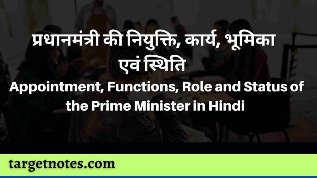 प्रधानमंत्री की नियुक्ति, कार्य, भूमिका एवं स्थिति | Appointment, Functions, Role and Status of the Prime Minister in Hindi