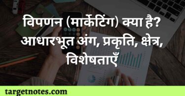 विपणन (मार्केटिंग) क्या है? आधारभूत अंग, प्रकृति, क्षेत्र, विशेषताएँ