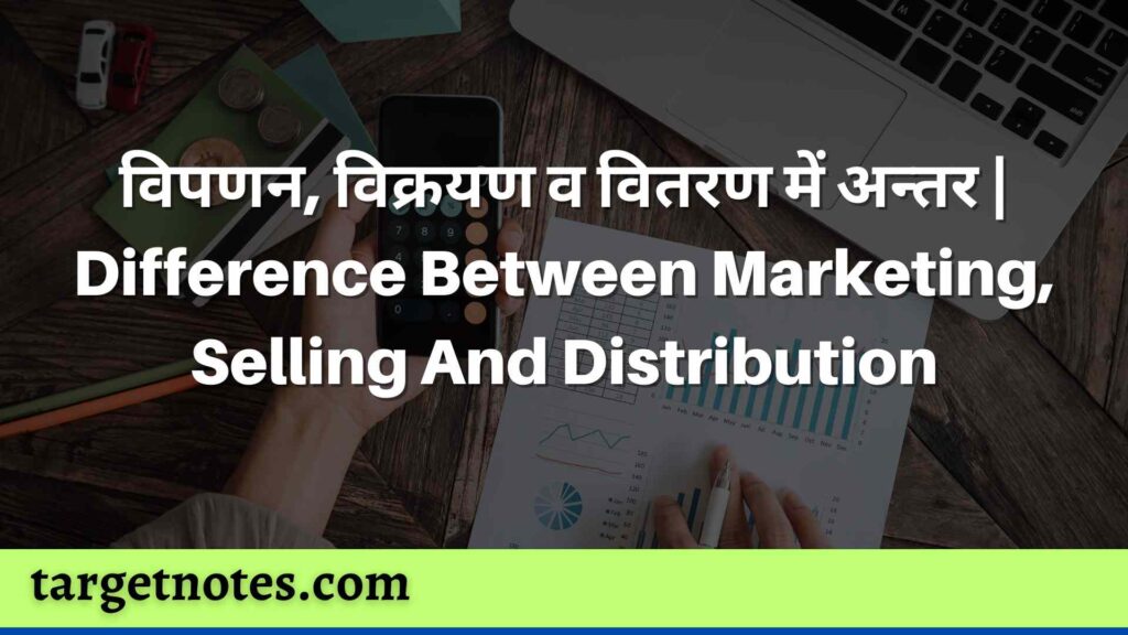 विपणन, विक्रयण व वितरण में अन्तर | Difference Between Marketing, Selling And Distribution