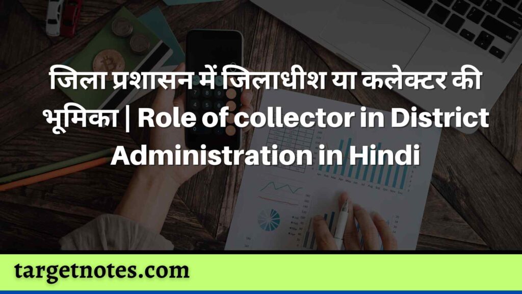 जिला प्रशासन में जिलाधीश या कलेक्टर की भूमिका | Role of collector in District Administration in Hindi