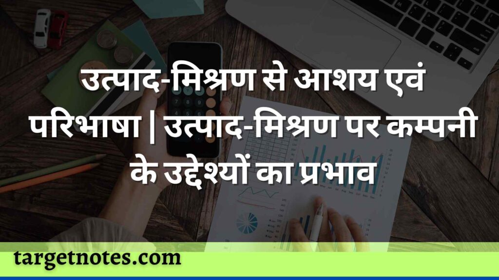 उत्पाद-मिश्रण से आशय एवं परिभाषा | उत्पाद-मिश्रण पर कम्पनी के उद्देश्यों का प्रभाव