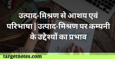 उत्पाद-मिश्रण से आशय एवं परिभाषा | उत्पाद-मिश्रण पर कम्पनी के उद्देश्यों का प्रभाव