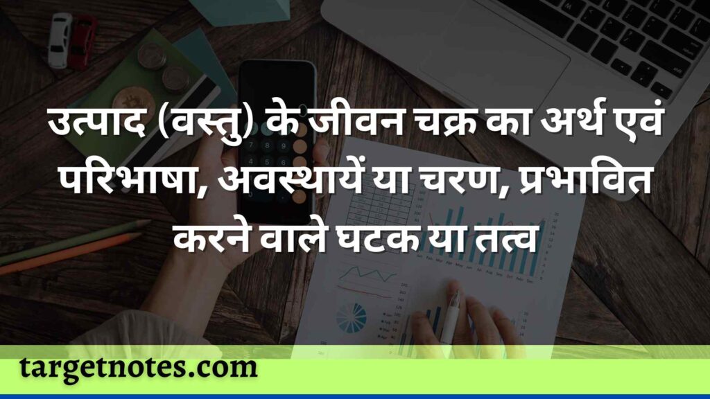 उत्पाद (वस्तु) के जीवन चक्र का अर्थ एवं परिभाषा, अवस्थायें या चरण, प्रभावित करने वाले घटक या तत्व