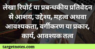 लेखा रिपोर्ट या प्रबन्धकीय प्रतिवेदन से आशय, उद्देश्य, महत्व अथवा आवश्यकता, वर्गीकरण या प्रकार, कार्य, आवश्यक तत्व