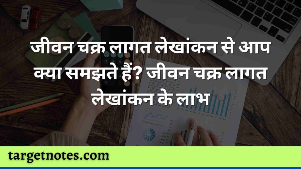 जीवन चक्र लागत लेखांकन से आप क्या समझते हैं? जीवन चक्र लागत लेखांकन के लाभ