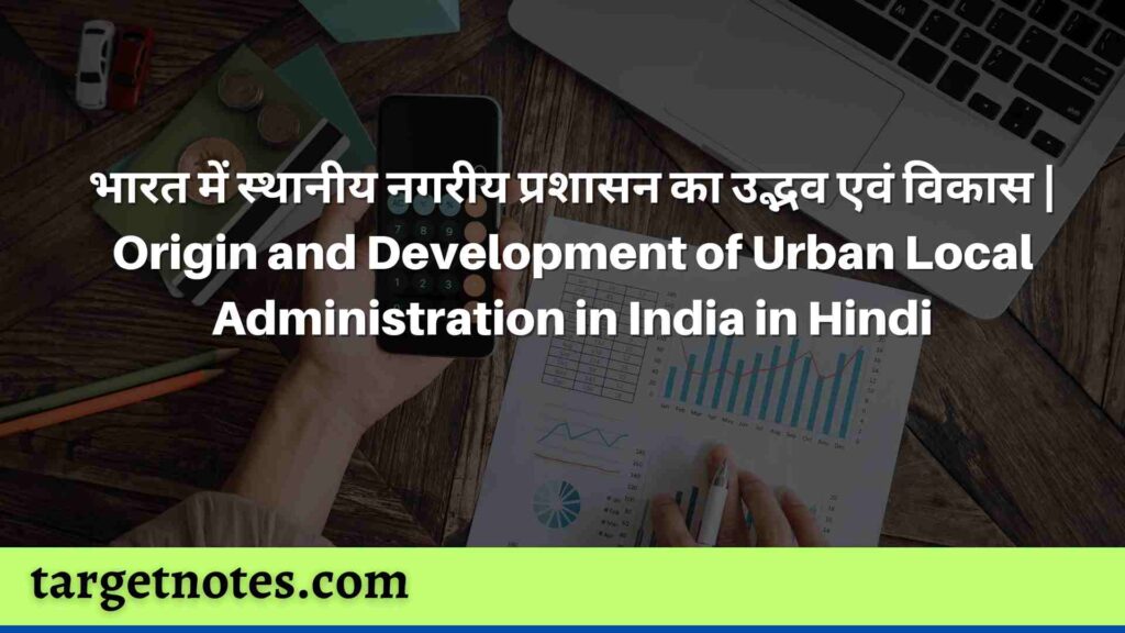 भारत में स्थानीय नगरीय प्रशासन का उद्भव एवं विकास | Origin and Development of Urban Local Administration in India in Hindi