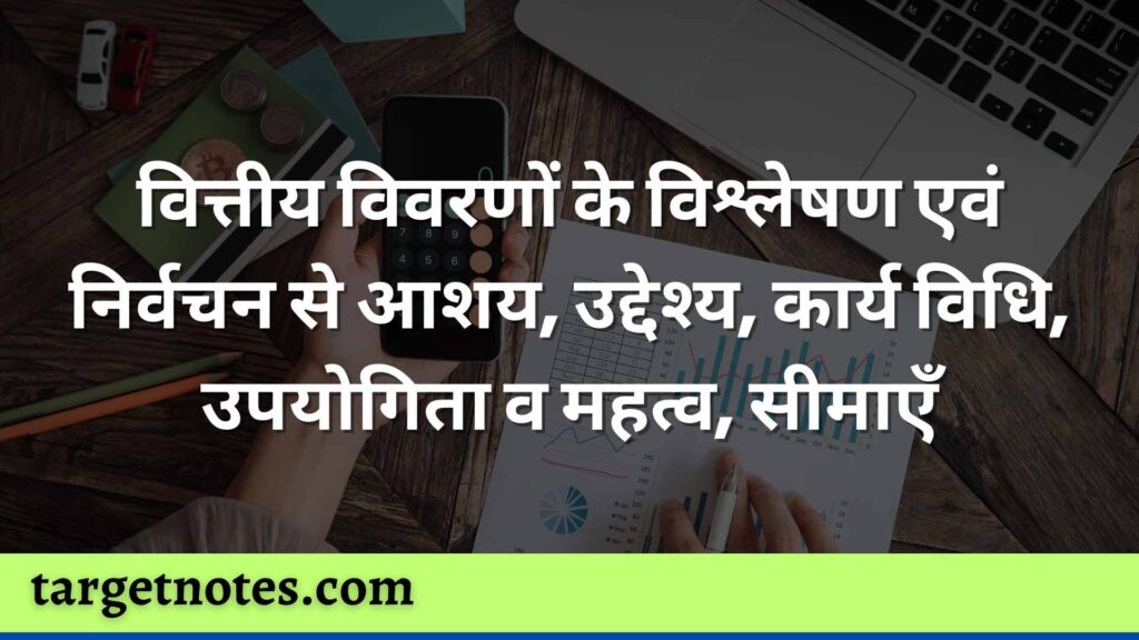 वित्तीय विवरणों के विश्लेषण एवं निर्वचन से आशय, उद्देश्य, कार्य विधि, उपयोगिता व महत्व, सीमाएँ