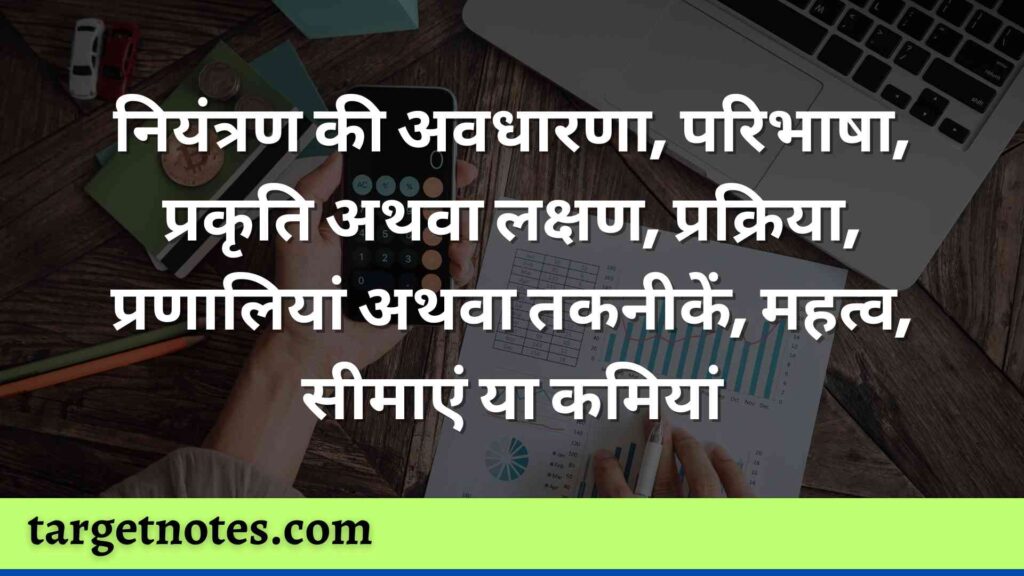 नियंत्रण की अवधारणा, परिभाषा, प्रकृति अथवा लक्षण, प्रक्रिया, प्रणालियां अथवा तकनीकें, महत्व, सीमाएं या कमियां