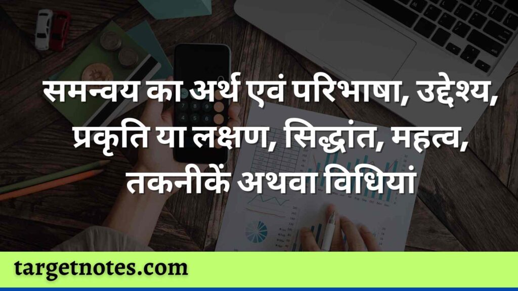 समन्वय का अर्थ एवं परिभाषा, उद्देश्य, प्रकृति या लक्षण, सिद्धांत, महत्व, तकनीकें अथवा विधियां