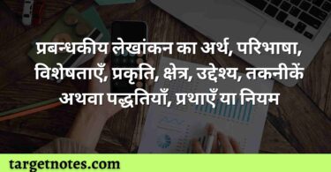 प्रबन्धकीय लेखांकन का अर्थ, परिभाषा, विशेषताएँ, प्रकृति, क्षेत्र, उद्देश्य, तकनीकें अथवा पद्धतियाँ, प्रथाएँ या नियम