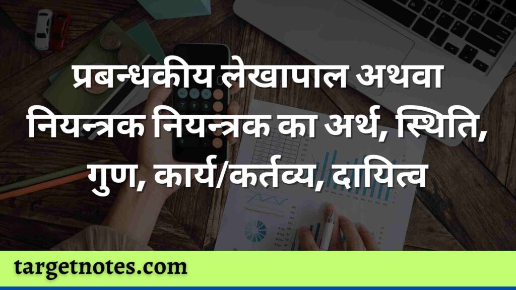 प्रबन्धकीय लेखापाल अथवा नियन्त्रक नियन्त्रक का अर्थ, स्थिति, गुण, कार्य/कर्तव्य, दायित्व