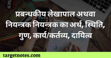 प्रबन्धकीय लेखापाल अथवा नियन्त्रक नियन्त्रक का अर्थ, स्थिति, गुण, कार्य/कर्तव्य, दायित्व