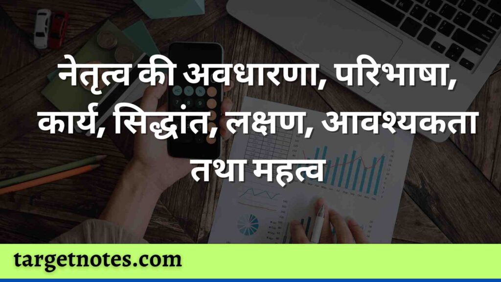 नेतृत्व की अवधारणा, परिभाषा, कार्य, सिद्धांत, लक्षण, आवश्यकता तथा महत्व