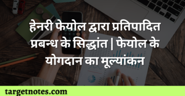 हेनरी फेयोल द्वारा प्रतिपादित प्रबन्ध के सिद्धांत | फेयोल के योगदान का मूल्यांकन