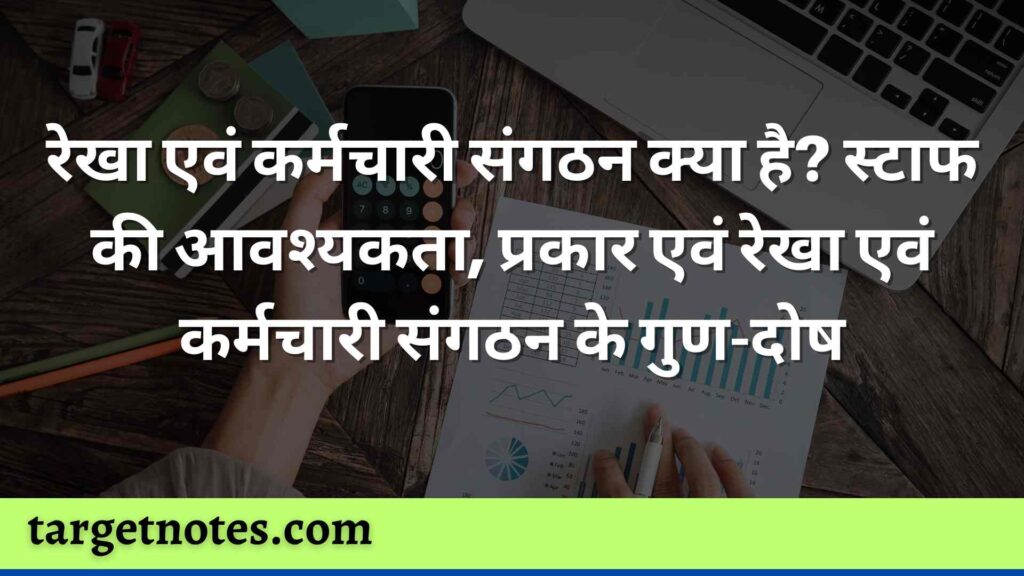 रेखा एवं कर्मचारी संगठन क्या है? स्टाफ की आवश्यकता, प्रकार एवं रेखा एवं कर्मचारी संगठन के गुण-दोष