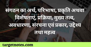 संगठन का अर्थ, परिभाषा, प्रकृति अथवा विशेषताएं, प्रक्रिया, मुख्य तत्व, अवधारणा, संरचना एवं प्रकार, उद्देश्य तथा महत्व