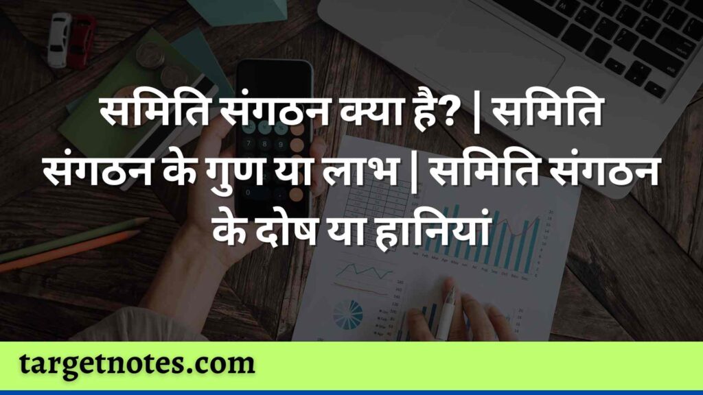 समिति संगठन क्या है? | समिति संगठन के गुण या लाभ | समिति संगठन के दोष या हानियां