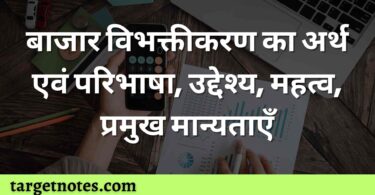 बाजार विभक्तीकरण का अर्थ एवं परिभाषा, उद्देश्य, महत्व, प्रमुख मान्यताएँ