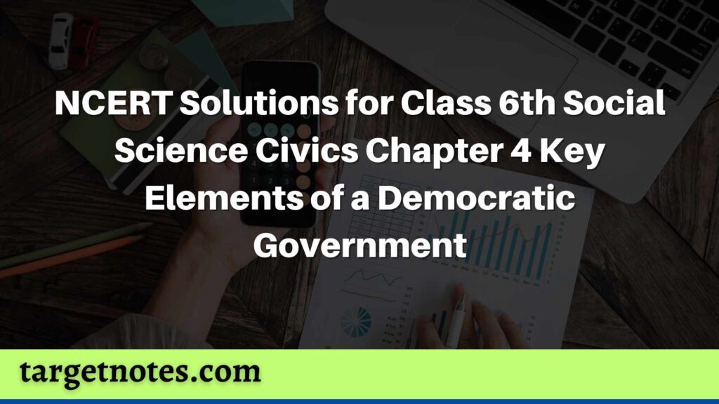 NCERT Solutions for Class 6th Social Science Civics Chapter 4 Key Elements of a Democratic Government