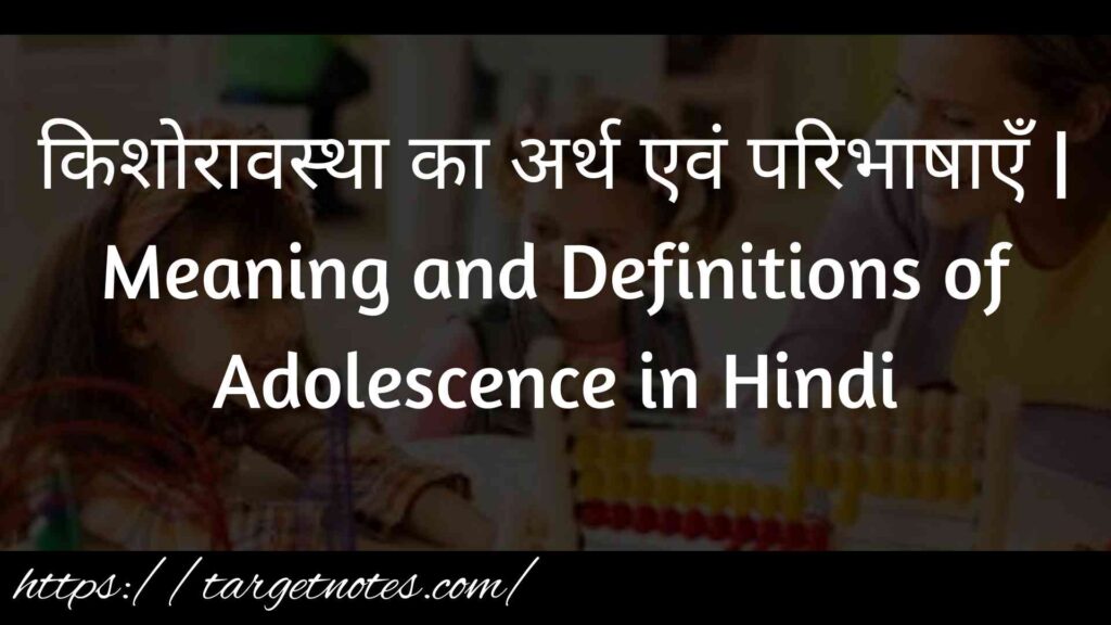 किशोरावस्था का अर्थ एवं परिभाषाएँ | Meaning and Definitions of Adolescence in Hindi