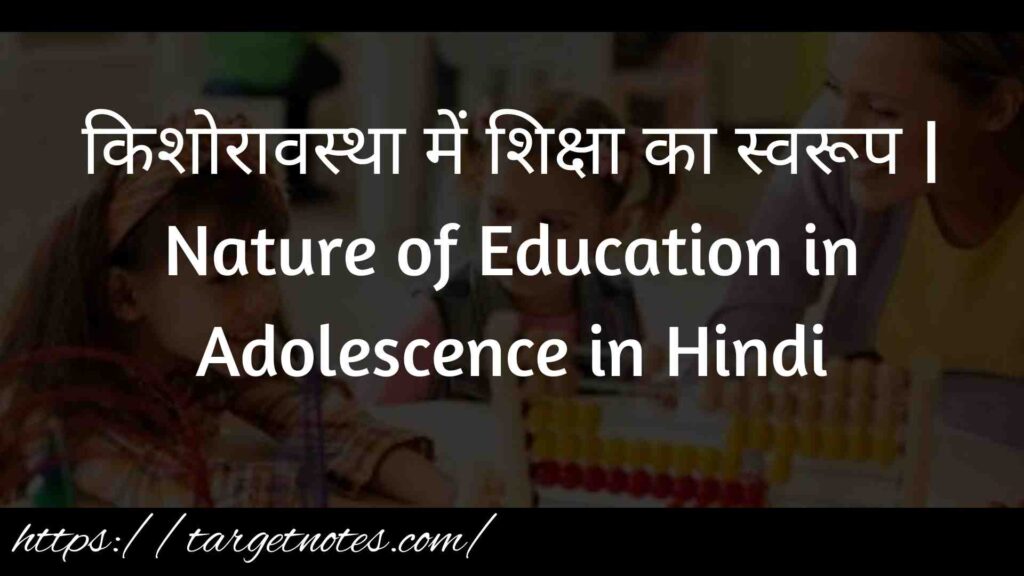 किशोरावस्था में शिक्षा का स्वरूप | Nature of Education in Adolescence in Hindi