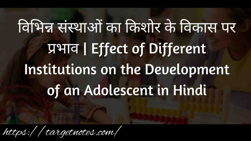 विभिन्न संस्थाओं का किशोर के विकास पर प्रभाव | Effect of Different Institutions on the Development of an Adolescent in Hindi